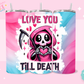 20oz SUBLIMATION TRANSFER - LOVE YOU TILL DEATH